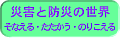 �ЊQ�Ɩh�Ђ̐��E